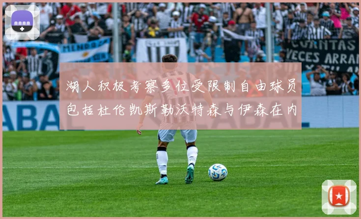 湖人积极考察多位受限制自由球员包括杜伦凯斯勒沃特森与伊森在内