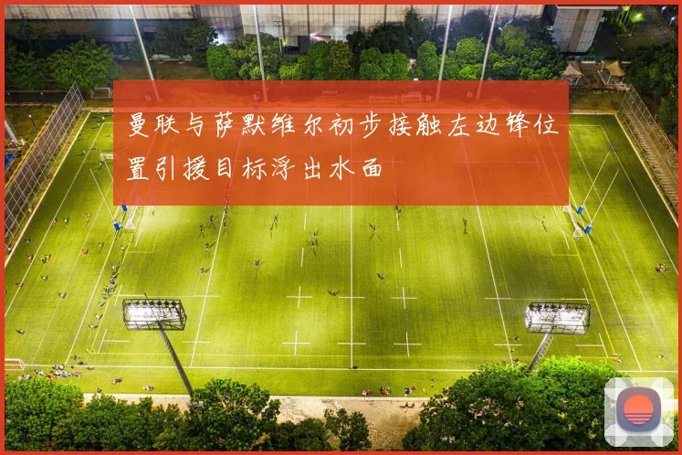 曼联与萨默维尔初步接触左边锋位置引援目标浮出水面