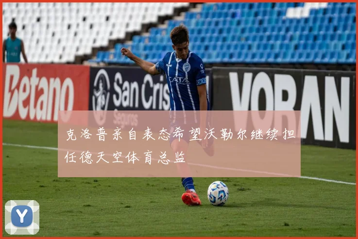克洛普亲自表态希望沃勒尔继续担任德天空体育总监