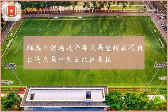 雄鹿计划通过字母交易重新获得利拉德交易中失去的选秀权