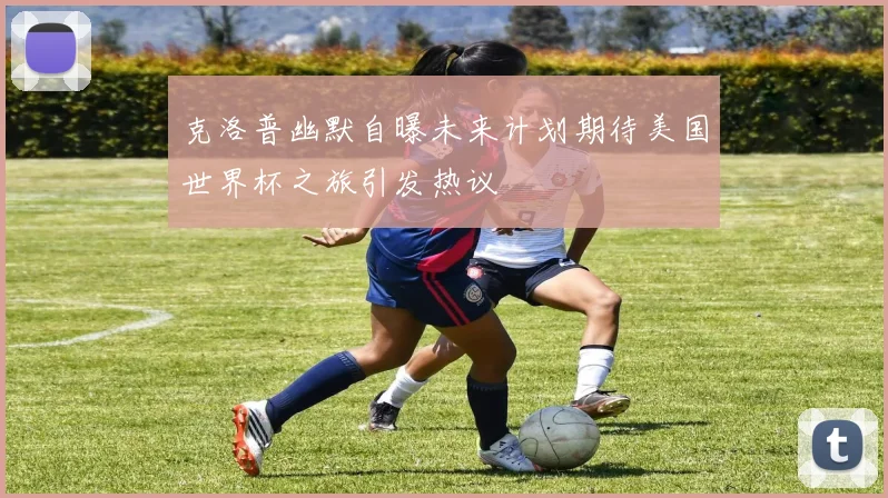 克洛普幽默自曝未来计划期待美国世界杯之旅引发热议