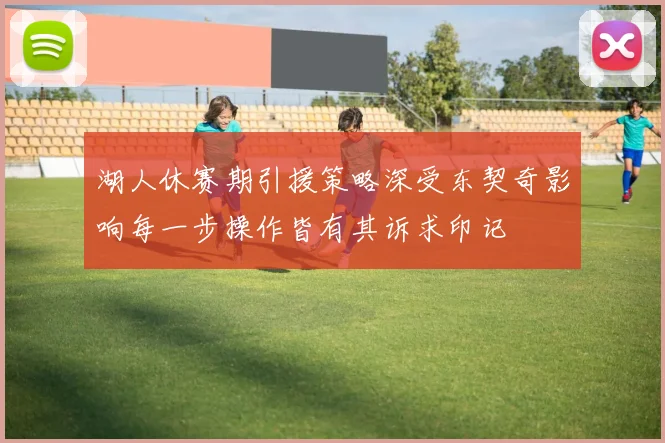 湖人休赛期引援策略深受东契奇影响每一步操作皆有其诉求印记