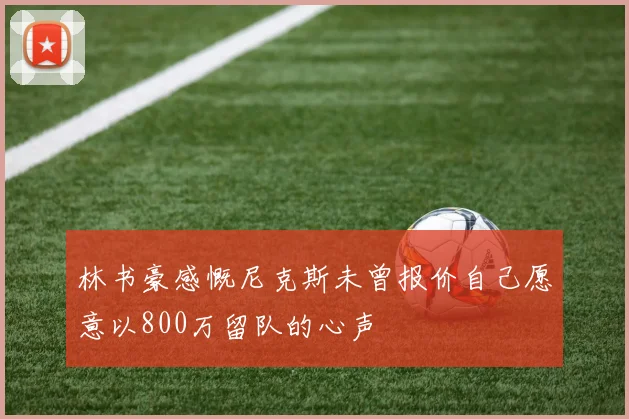 林书豪感慨尼克斯未曾报价自己愿意以800万留队的心声