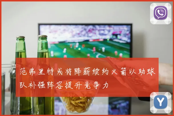范弗里特或将降薪续约火箭以助球队补强阵容提升竞争力