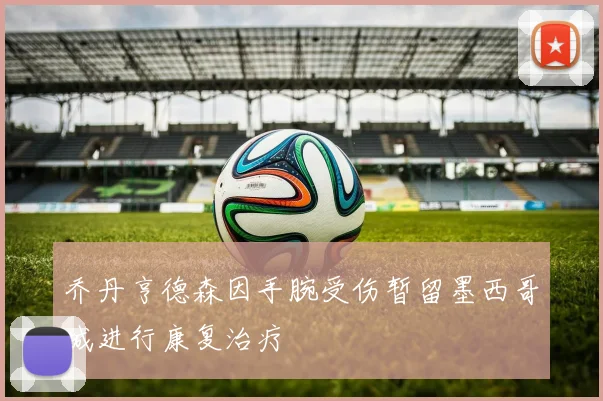 乔丹亨德森因手腕受伤暂留墨西哥城进行康复治疗